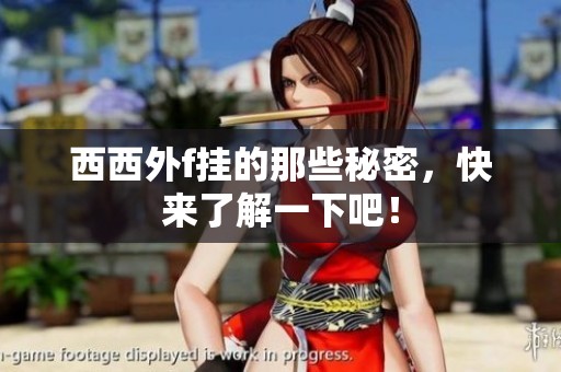 西西外f挂的那些秘密，快来了解一下吧！