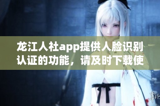 龙江人社app提供人脸识别认证的功能，请及时下载使用确保身份认证安全。