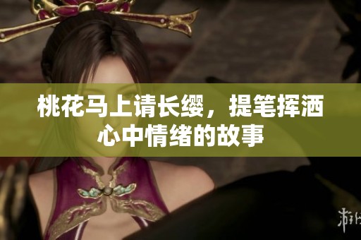 桃花马上请长缨，提笔挥洒心中情绪的故事
