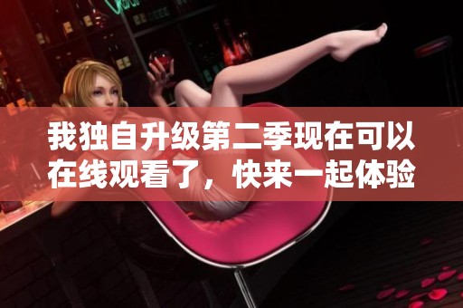 我独自升级第二季现在可以在线观看了，快来一起体验全新的精彩内容吧