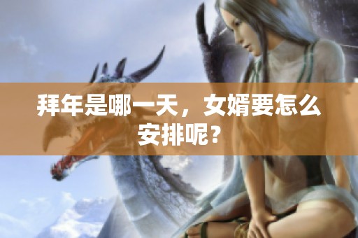 拜年是哪一天，女婿要怎么安排呢？