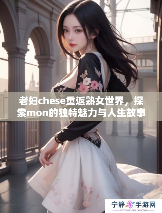 老妇chese重返熟女世界，探索mon的独特魅力与人生故事