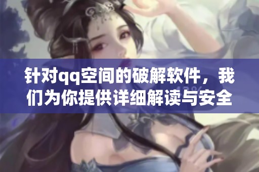 针对qq空间的破解软件，我们为你提供详细解读与安全建议