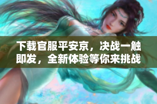 下载官服平安京，决战一触即发，全新体验等你来挑战！