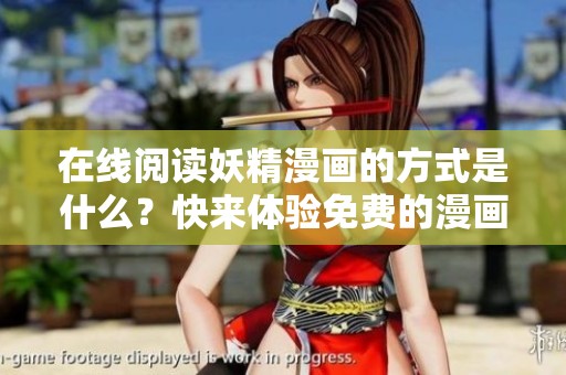 在线阅读妖精漫画的方式是什么？快来体验免费的漫画阅读乐趣吧！