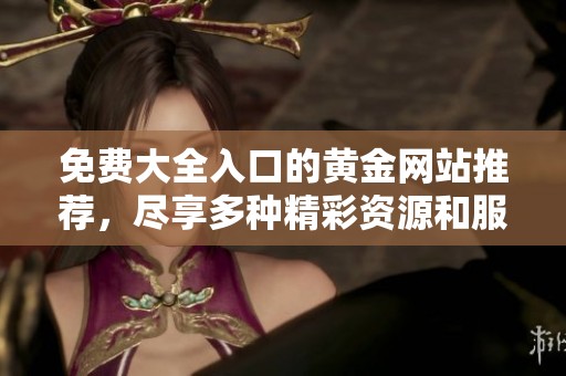 免费大全入口的黄金网站推荐，尽享多种精彩资源和服务