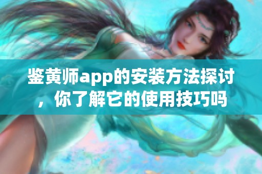 鉴黄师app的安装方法探讨，你了解它的使用技巧吗