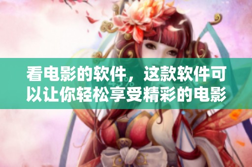 看电影的软件，这款软件可以让你轻松享受精彩的电影时光