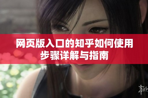 网页版入口的知乎如何使用步骤详解与指南