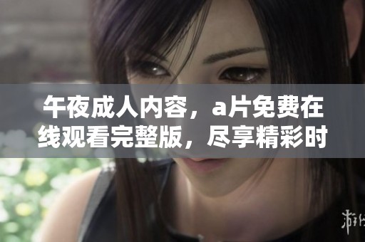 午夜**内容，**免费在线观看完整版，尽享精彩时刻