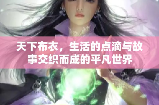天下布衣，生活的点滴与故事交织而成的平凡世界