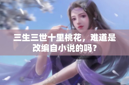 三生三世十里桃花，难道是改编自小说的吗？