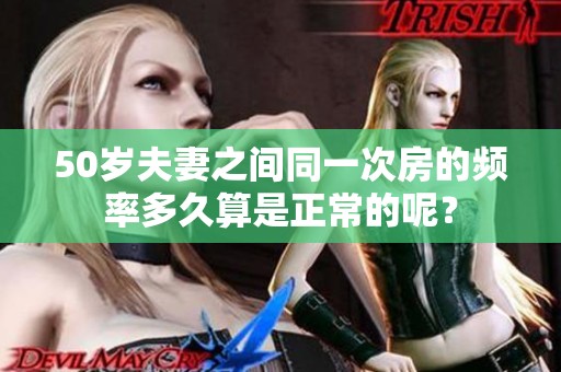 50岁夫妻之间同一次房的频率多久算是正常的呢？