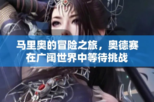 马里奥的冒险之旅，奥德赛在广阔世界中等待挑战
