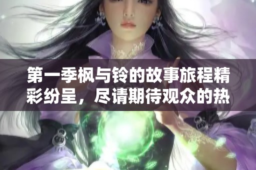 第一季枫与铃的故事旅程精彩纷呈，尽请期待观众的热情互动！