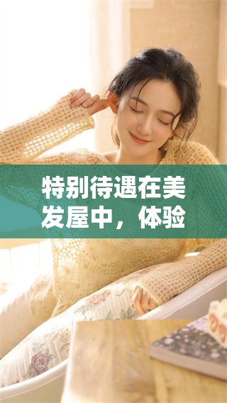 特别待遇在美发屋中，体验不一样的服务与关怀