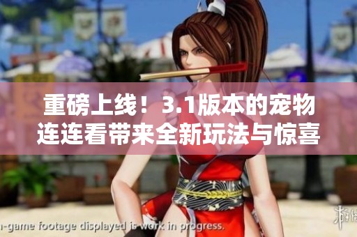 重磅上线！3.1版本的宠物连连看带来全新玩法与惊喜体验
