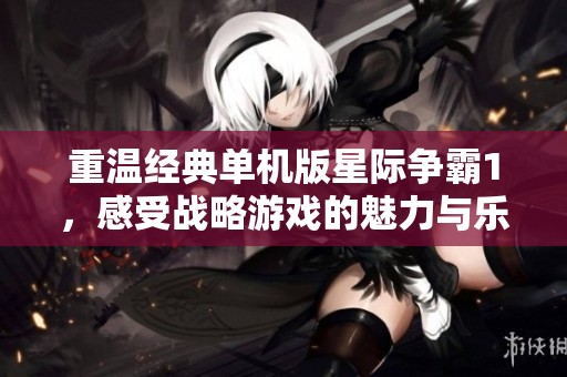 重温经典单机版星际争霸1，感受战略游戏的魅力与乐趣