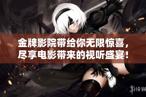 金牌影院带给你无限惊喜，尽享电影带来的视听盛宴！