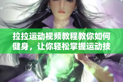 拉拉运动视频教程教你如何健身，让你轻松掌握运动技巧
