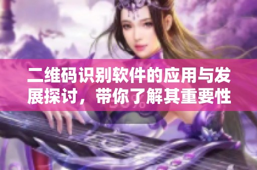 二维码识别软件的应用与发展探讨，带你了解其重要性与未来趋势