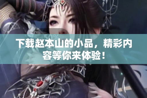 下载赵本山的小品，精彩内容等你来体验！