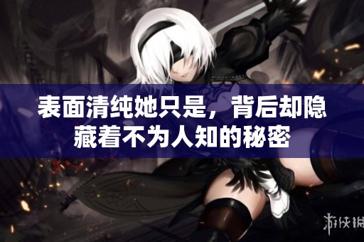 表面清纯她只是，背后却隐藏着不为人知的秘密