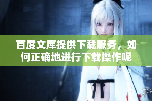 百度文库提供下载服务，如何正确地进行下载操作呢