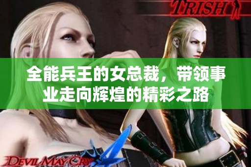 全能兵王的女总裁，带领事业走向辉煌的精彩之路