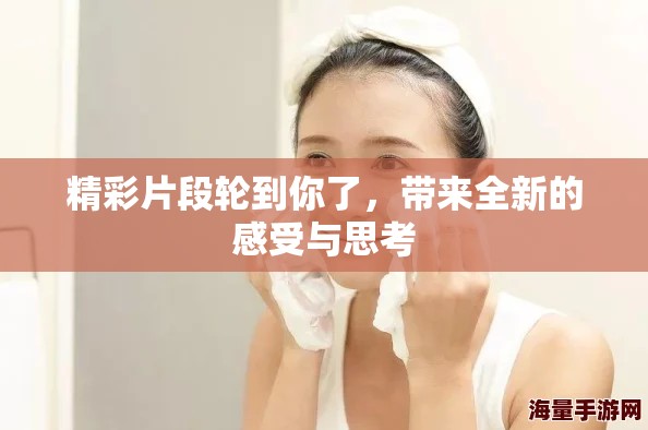 精彩片段轮到你了，带来全新的感受与思考