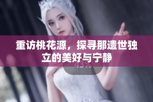 重访桃花源，探寻那遗世独立的美好与宁静
