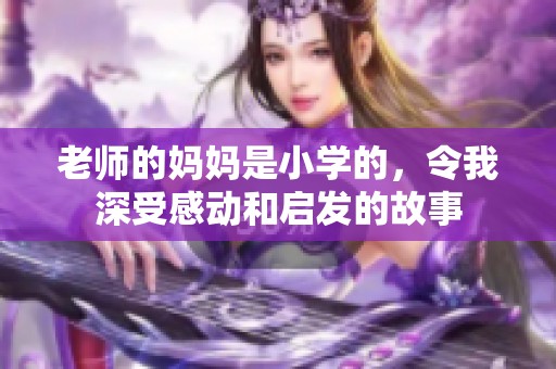 老师的妈妈是小学的，令我深受感动和启发的故事
