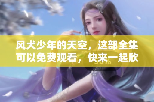 风犬少年的天空，这部全集可以免费观看，快来一起欣赏吧！