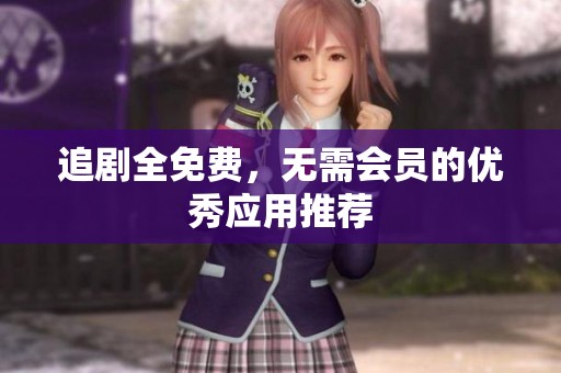追剧全免费，无需会员的优秀应用推荐
