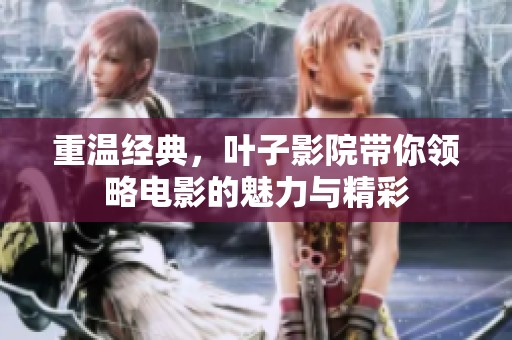 重温经典，叶子影院带你领略电影的魅力与精彩