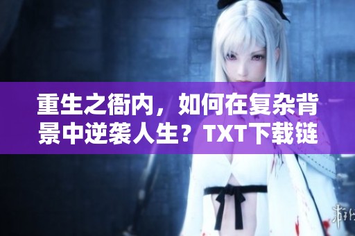 重生之衙内，如何在复杂背景中逆袭人生？TXT下载链接等你来获取！