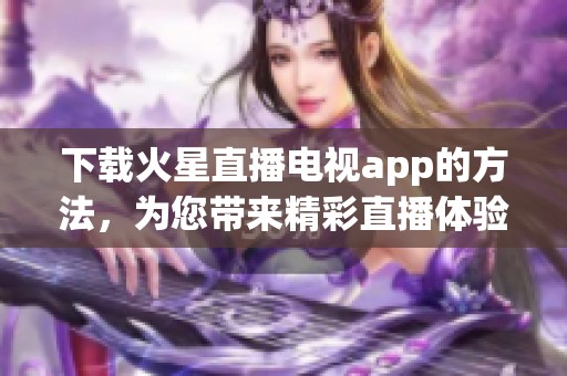 下载火星直播电视app的方法，为您带来精彩直播体验