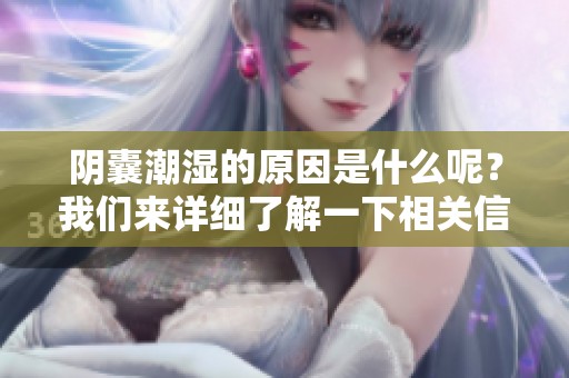 阴囊潮湿的原因是什么呢？我们来详细了解一下相关信息。