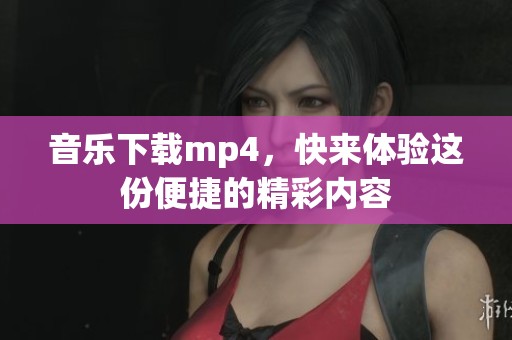 音乐下载mp4，快来体验这份便捷的精彩内容