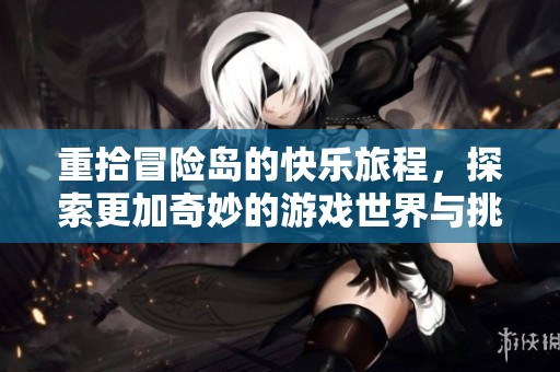 重拾冒险岛的快乐旅程，探索更加奇妙的游戏世界与挑战