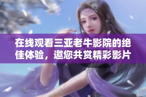 在线观看三亚老牛影院的绝佳体验，邀您共赏精彩影片