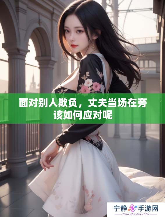 面对别人欺负，丈夫当场在旁该如何应对呢