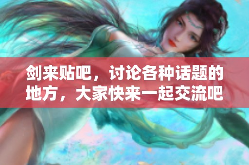 剑来贴吧，讨论各种话题的地方，大家快来一起交流吧！