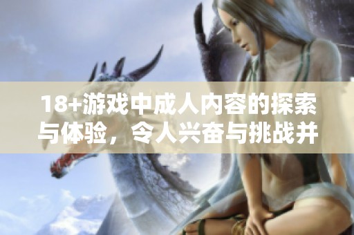 18+游戏中**内容的探索与体验，令人兴奋与挑战并存的世界