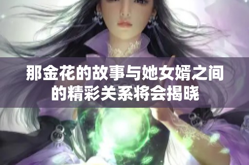 那金花的故事与她女婿之间的精彩关系将会揭晓