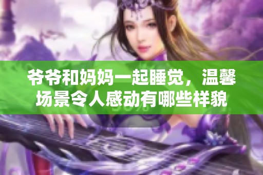 爷爷和妈妈一起睡觉，温馨场景令人感动有哪些样貌