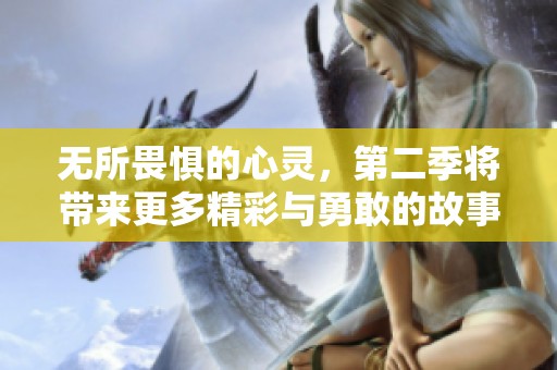 无所畏惧的心灵，第二季将带来更多精彩与勇敢的故事
