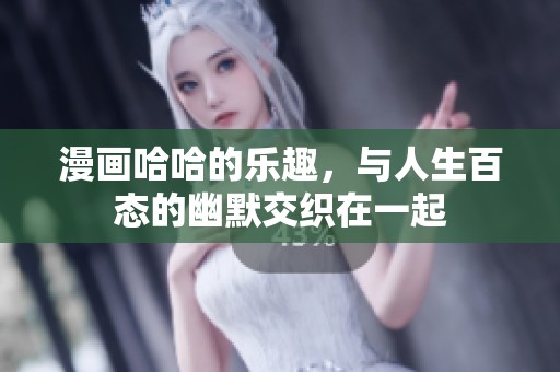 漫画哈哈的乐趣，与人生百态的幽默交织在一起