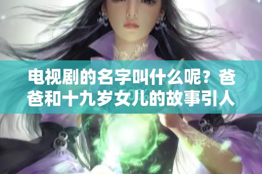电视剧的名字叫什么呢？爸爸和十九岁女儿的故事引人关注