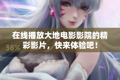 在线播放大地电影影院的精彩影片，快来体验吧！